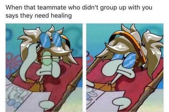 When the teammate who didn't group up with you says they need healing