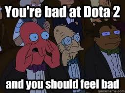 you're bad at dota 2